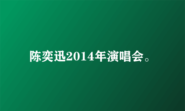 陈奕迅2014年演唱会。