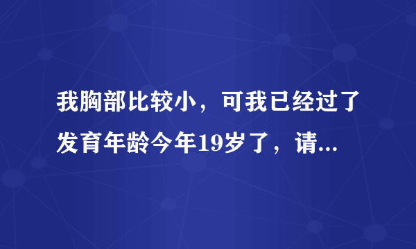 我胸部比较小，可我已经过了发育年龄今年19岁了，请问还有效果嘛？该用哪种套装啊？