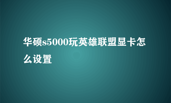 华硕s5000玩英雄联盟显卡怎么设置