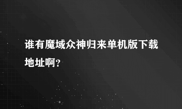 谁有魔域众神归来单机版下载地址啊？