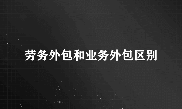 劳务外包和业务外包区别