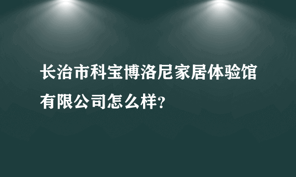 长治市科宝博洛尼家居体验馆有限公司怎么样？