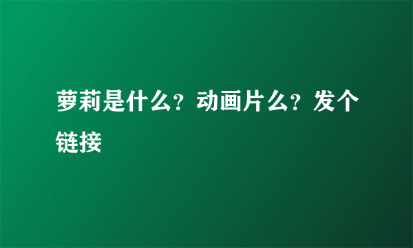 萝莉是什么？动画片么？发个链接