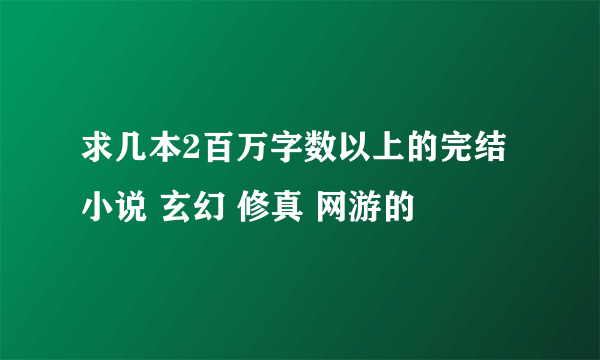 求几本2百万字数以上的完结小说 玄幻 修真 网游的