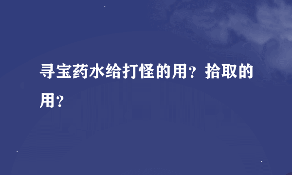 寻宝药水给打怪的用？拾取的用？