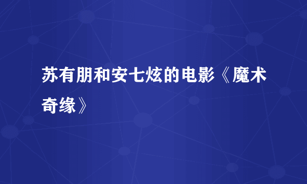 苏有朋和安七炫的电影《魔术奇缘》