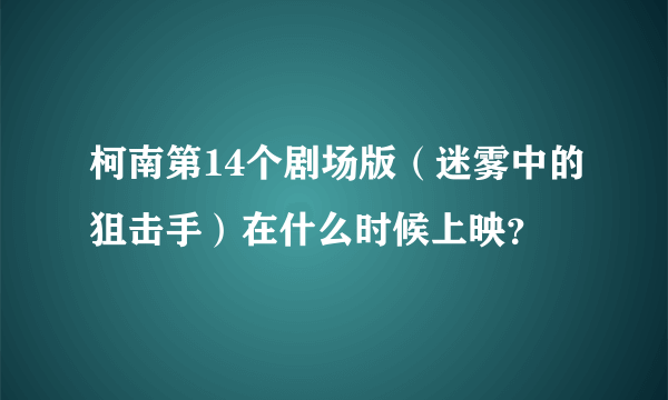 柯南第14个剧场版（迷雾中的狙击手）在什么时候上映？