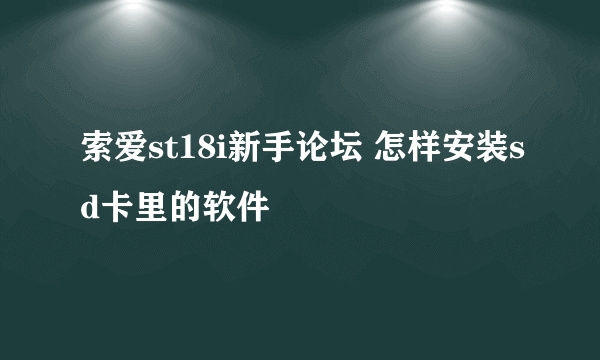 索爱st18i新手论坛 怎样安装sd卡里的软件