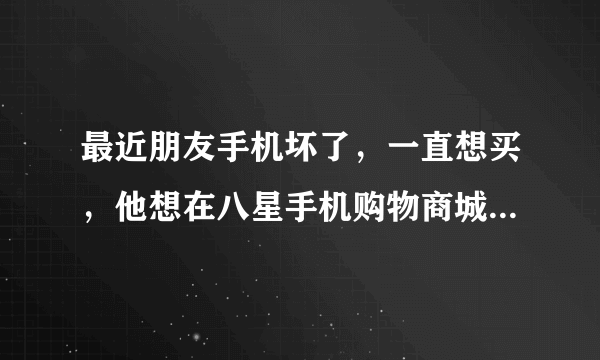 最近朋友手机坏了，一直想买，他想在八星手机购物商城买，请问这家手机是真品吗？