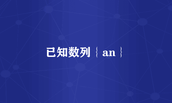 已知数列｛an｝