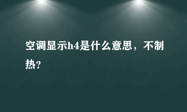 空调显示h4是什么意思，不制热？