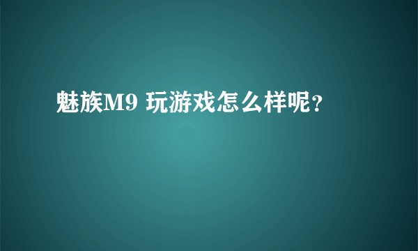 魅族M9 玩游戏怎么样呢？