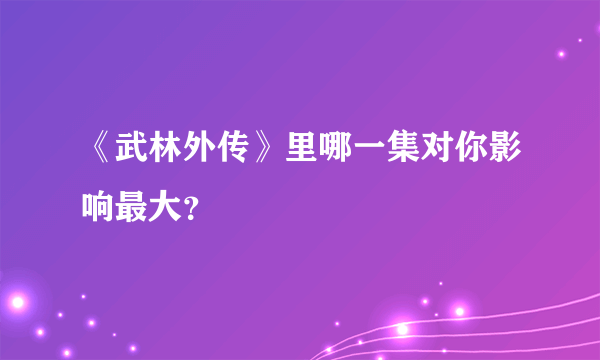 《武林外传》里哪一集对你影响最大？