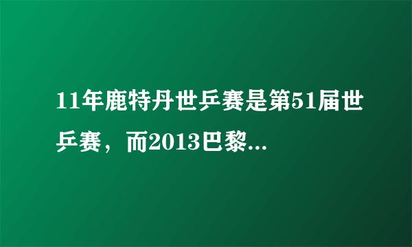 11年鹿特丹世乒赛是第51届世乒赛，而2013巴黎世乒赛是第52届，那12年的多特蒙德世乒赛是第几届?