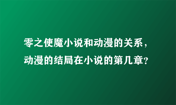 零之使魔小说和动漫的关系，动漫的结局在小说的第几章？