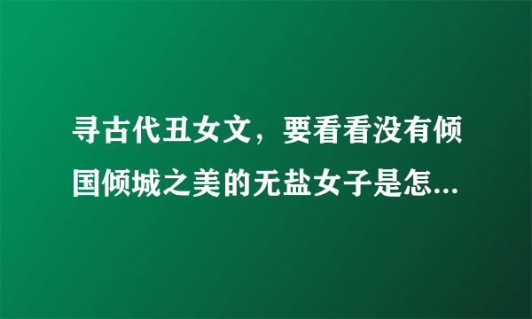 寻古代丑女文，要看看没有倾国倾城之美的无盐女子是怎样玩转古代?最好是红袖添香的文