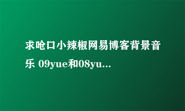 求呛口小辣椒网易博客背景音乐 09yue和08yue的两首