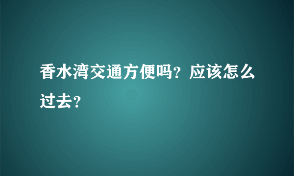 香水湾交通方便吗？应该怎么过去？