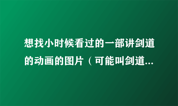 想找小时候看过的一部讲剑道的动画的图片（可能叫剑道小子弊家伙）