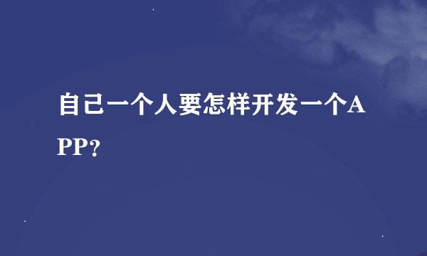 自己一个人要怎样开发一个APP？