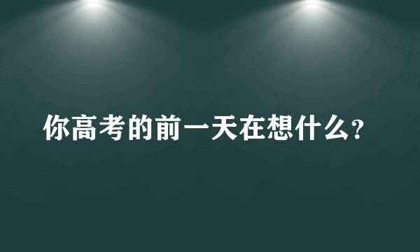 你高考的前一天在想什么？