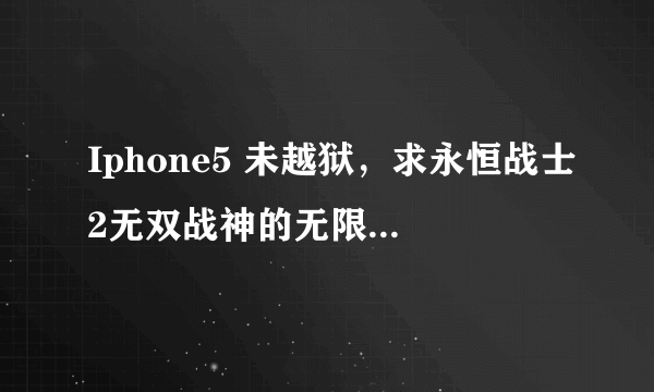 Iphone5 未越狱，求永恒战士2无双战神的无限金币宝石存档或者方法，万分感谢。