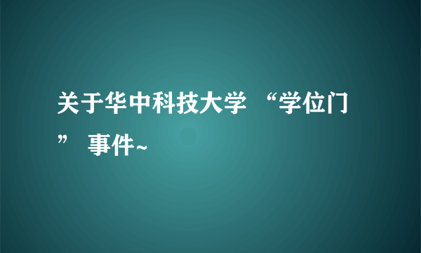 关于华中科技大学 “学位门” 事件~