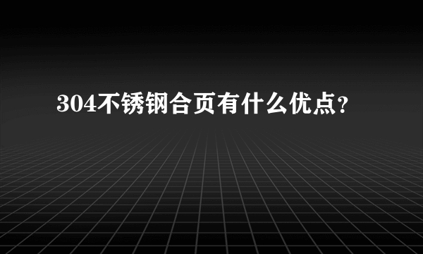 304不锈钢合页有什么优点？