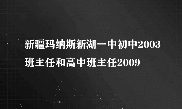 新疆玛纳斯新湖一中初中2003班主任和高中班主任2009