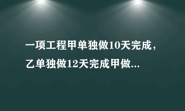 一项工程甲单独做10天完成，乙单独做12天完成甲做了这项工程的一半后甲乙同时来做还要几天才能做完?