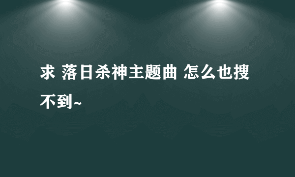 求 落日杀神主题曲 怎么也搜不到~