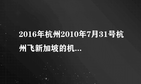 2016年杭州2010年7月31号杭州飞新加坡的机票最低价格