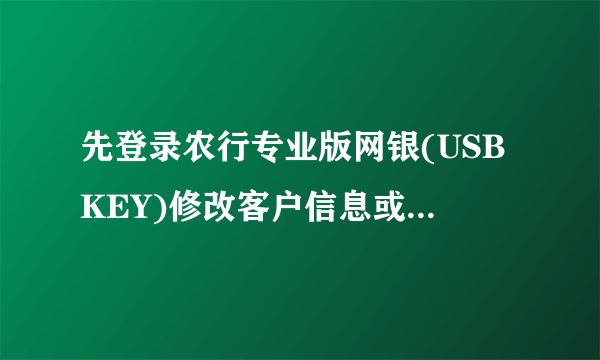 先登录农行专业版网银(USBKEY)修改客户信息或前往银行柜台更改常用手机号码