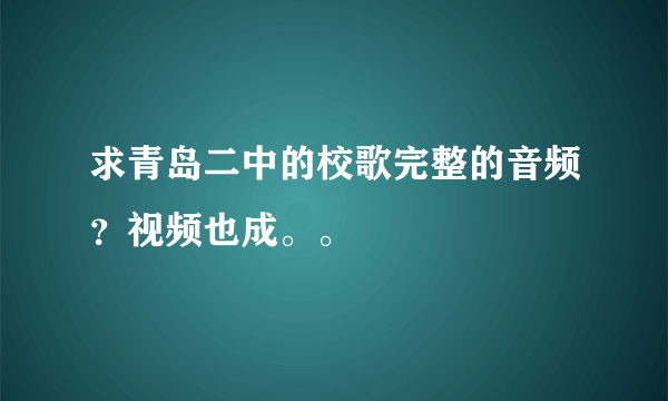 求青岛二中的校歌完整的音频？视频也成。。