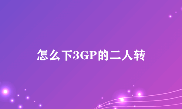 怎么下3GP的二人转