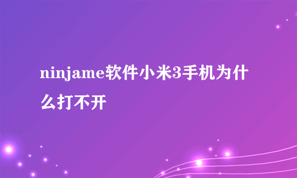 ninjame软件小米3手机为什么打不开