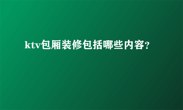 ktv包厢装修包括哪些内容？