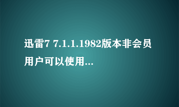 迅雷7 7.1.1.1982版本非会员用户可以使用吗？如题 谢谢了