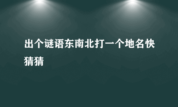 出个谜语东南北打一个地名快猜猜