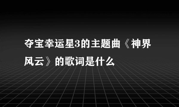 夺宝幸运星3的主题曲《神界风云》的歌词是什么