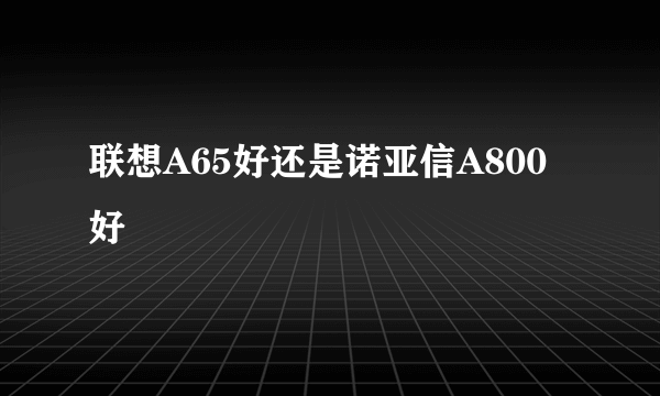 联想A65好还是诺亚信A800好