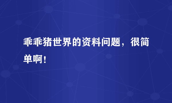 乖乖猪世界的资料问题，很简单啊！