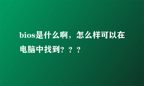 bios是什么啊，怎么样可以在电脑中找到？？？