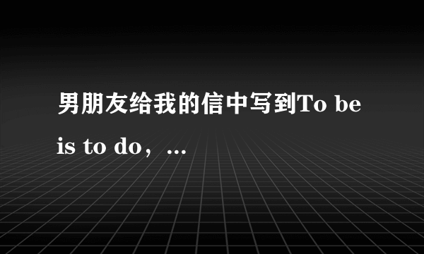 男朋友给我的信中写到To be is to do，这是什么意思？