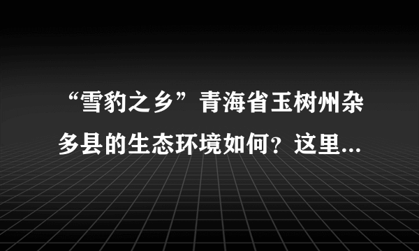 “雪豹之乡”青海省玉树州杂多县的生态环境如何？这里还有哪些大型动物？