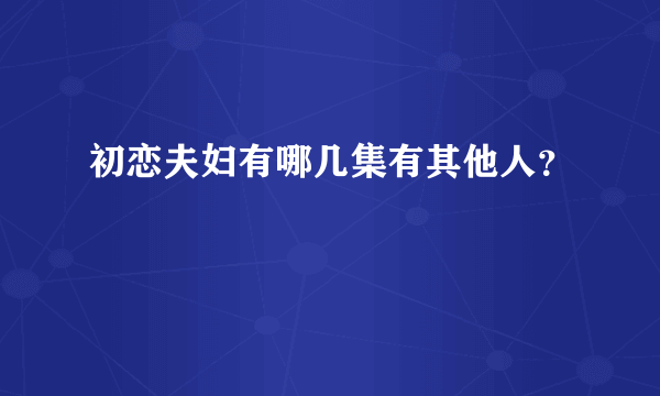 初恋夫妇有哪几集有其他人？