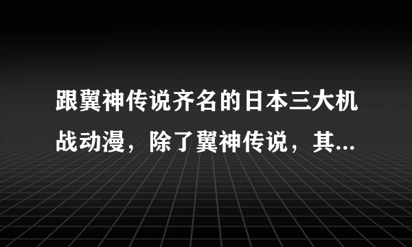 跟翼神传说齐名的日本三大机战动漫，除了翼神传说，其他两个是什么？