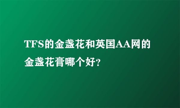 TFS的金盏花和英国AA网的金盏花膏哪个好？