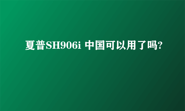 夏普SH906i 中国可以用了吗?