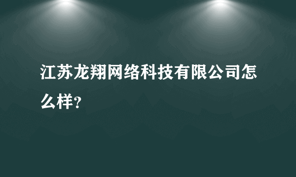 江苏龙翔网络科技有限公司怎么样？